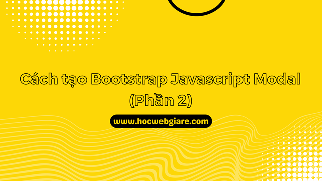 Hướng dẫn cách tạo Bootstrap Javascript Modal (Phần 2)