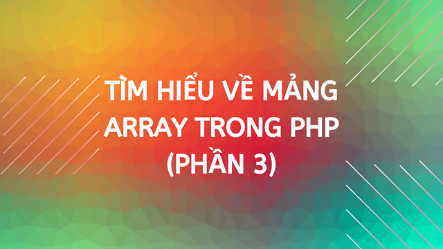 Tìm hiểu về mảng Array trong PHP (Phần 3)