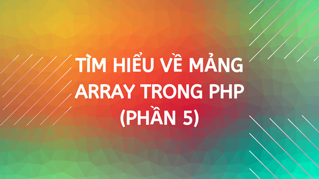 Tìm hiểu về mảng Array trong PHP (Phần 5)
