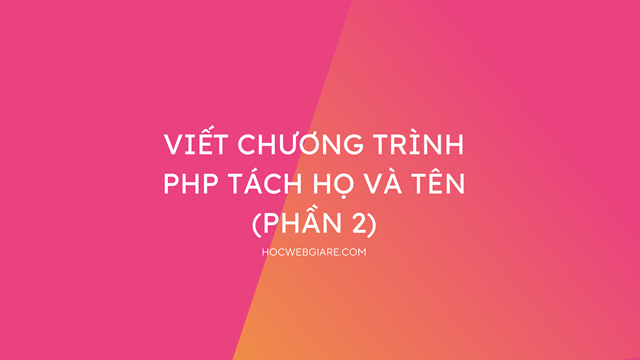 Viết chương trình PHP tách họ và tên (Phần 2)