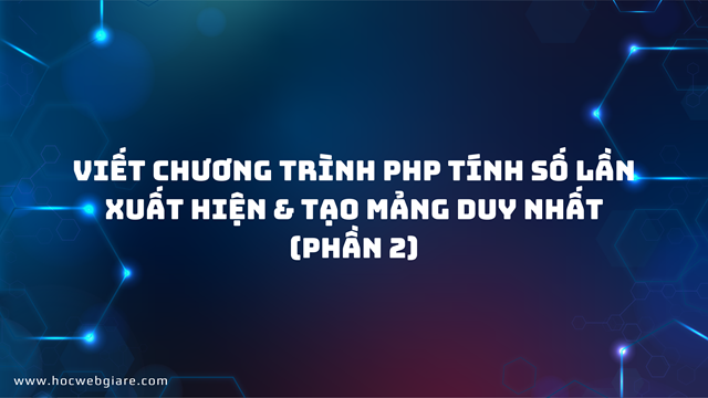Viết chương trình PHP tính số lần xuất hiện & Tạo mảng duy nhất (Phần 2)