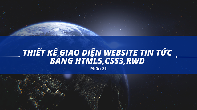Thiết kế giao diện website tin tức bằng HTML5,CSS3,RWD (Phần 21)