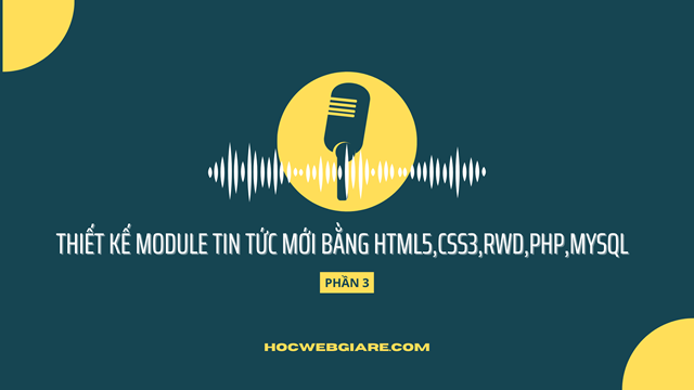Thiết kế Module tin tức mới bằng HTML5,CSS3,RWD,PHP,MYSQL (Phần 3)