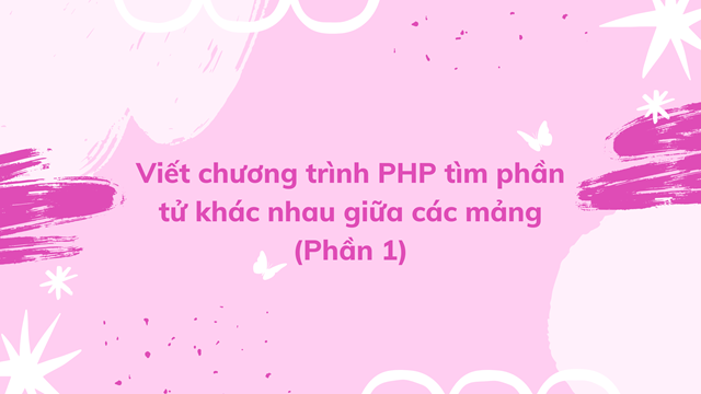 Viết chương trình PHP tìm phần tử khác nhau giữa các mảng (Phần 1)