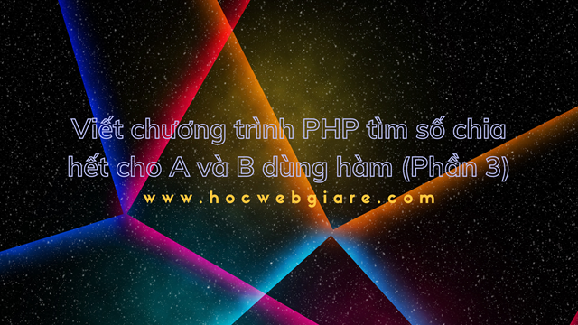 Viết chương trình PHP tìm số chia hết cho A và B dùng hàm (Phần 3)