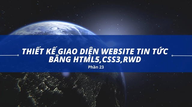 Thiết kế giao diện website tin tức bằng HTML5,CSS3,RWD (Phần 23)