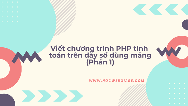 Viết chương trình PHP tính toán trên dãy số dùng mảng (Phần 1)